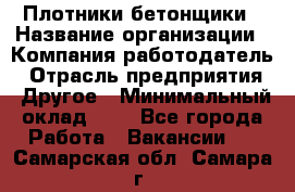 Плотники-бетонщики › Название организации ­ Компания-работодатель › Отрасль предприятия ­ Другое › Минимальный оклад ­ 1 - Все города Работа » Вакансии   . Самарская обл.,Самара г.